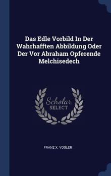 Hardcover Das Edle Vorbild In Der Wahrhafften Abbildung Oder Der Vor Abraham Opferende Melchisedech Book