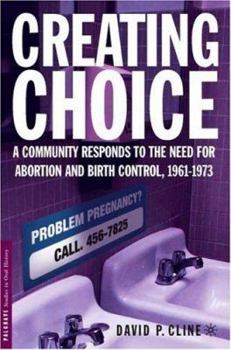 Creating Choice: A Community Responds to the Need for Abortion and Birth Control, 1961-1973 (Palgrave Studies in Oral History) - Book  of the Palgrave Studies in Oral History