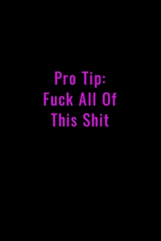 Pro Tip: Fuck All This Shit - Funny Office Notebook/Journal For Women/Men/Boss/Coworkers/Colleagues/Students: 6x9 inches, 100 Pages of college ruled lines for capturing your very best ideas!