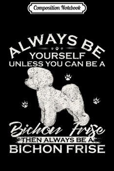 Paperback Composition Notebook: Always Be Yourself Unless You Can Be A Bichon Frise Funny Journal/Notebook Blank Lined Ruled 6x9 100 Pages Book