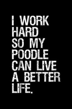 Paperback I Work Hard So My Poodle Can Live A Better Life.: I Work Hard So My Poodle Can Live A Better Life Dog Journal/Notebook Blank Lined Ruled 6x9 100 Pages Book