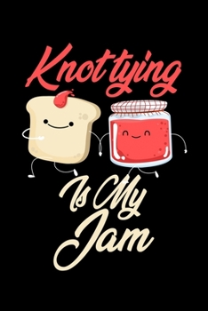 Knot Tying is My Jam: Funny Knot Tying Journal (Diary, Notebook) Christmas & Birthday Gift for Knot Tying Enthusiasts