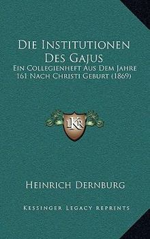 Paperback Die Institutionen Des Gajus: Ein Collegienheft Aus Dem Jahre 161 Nach Christi Geburt (1869) [German] Book