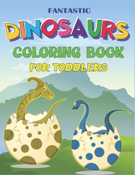 FANTASTIC DINOSAURS COLORING BOOK FOR TODDLERS: Fun and Learn, Amazing Dinosaur Coloring Activity Book, Adventure For Boys, Girls, Toddlers & ... activity books) Awesome gifts for TODDLERS