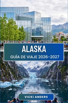 ALASKA Guía de viaje 2026-2027: Trazando un rumbo a través de montañas, costas y patrimonio indígena (Spanish Edition)