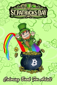 St Patricks Day Coloring Book For Adult: Bitcoin Leprechaun’s Pot of Bitcoin An Adult Coloring Books St Patrick for Kids, Adults with Beautiful Irish ... St Patricks Day Book