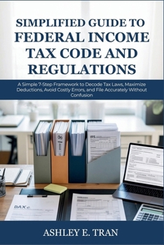 Paperback Simplified Guide to Federal Income Tax Code and Regulations: A Simple 7-Step Framework to Decode Tax Laws, Maximize Deductions, Avoid Costly Errors, a Book