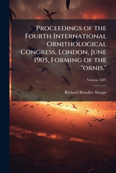 Proceedings of the Fourth International Ornithological Congress, London, June 1905, Forming Volume XIV of the "ornis."
