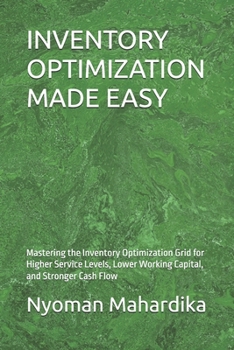 Paperback Inventory Optimization Made Easy: Mastering the Inventory Optimization Grid for Higher Service Levels, Lower Working Capital, and Stronger Cash Flow Book