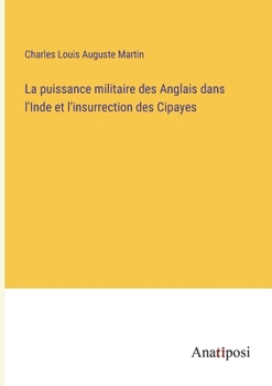 La puissance militaire des Anglais dans l'Inde et l'insurrection des Cipayes (French Edition)