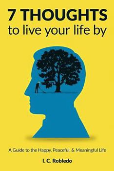 Paperback 7 Thoughts to Live Your Life By: A Guide to the Happy, Peaceful, & Meaningful Life Book