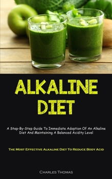 Paperback Alkaline Diet: A Step-By-Step Guide To Immediate Adoption Of An Alkaline Diet And Maintaining A Balanced Acidity Level (The Most Effe Book