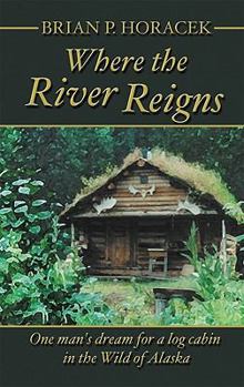 Paperback Where the River Reigns: One Man's Dream for a Log Cabin in the Wild of Alaska Book