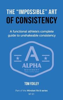 Paperback The Impossible Art of Consistency: The Functional Athlete's Complete Guide To Unshakeable Consistency Book