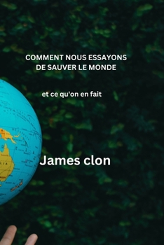 Comment Nous Essayons de Sauver Le Monde: et ce qu'on en fait