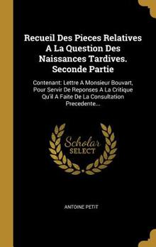 Hardcover Recueil Des Pieces Relatives A La Question Des Naissances Tardives. Seconde Partie: Contenant: Lettre A Monsieur Bouvart, Pour Servir De Reponses A La [French] Book