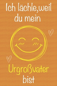 Ich l�chle, weil du mein Urgro�vater bist: Geschenkbuch f�r Urgro�vater, Weihnachtsgeschenk, Geschenk zum Vatertag, Geburtstagsgeschenk f�r Urgro�vater, Geschenk zum M�nnertag, Ged�chtnis-Journal u. S