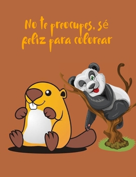 No te preocupes, s� feliz para colorear: colorea tu camino hacia un estado de �nimo tranquilo y positivo 61 dise�os alegres de un solo lado Robots, n�mero 1-10, circo, ni�os y sirenas para ni�os