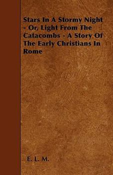 Stars in a Stormy Night - Or, Light from the Catacombs - A Story of the Early Christians in Rome