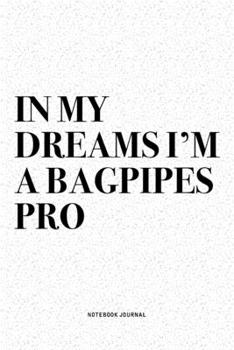 In My Dreams I'm A Bagpipes Pro: A 6x9 Inch Diary Notebook Journal With A Bold Text Font Slogan On A Matte Cover and 120 Blank Lined Pages Makes A Great Alternative To A Card