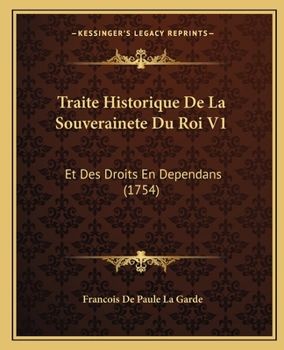 Traite Historique De La Souverainete Du Roi V1: Et Des Droits En Dependans (1754)
