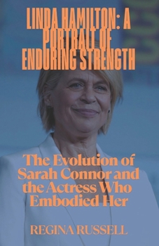 Paperback Linda Hamilton: A PORTRAIT OF ENDURING STRENGTH: The Evolution of Sarah Connor and the Actress Who Embodied Her Book