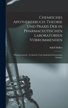 Chemisches Apothekerbuch; Theorie und Praxis der in pharmaceutischen Laboratorien vorkommenden: Pharmaceutisch-, technisch- und analytisch-chemischen Arbeiten