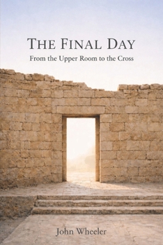 The Final Day: From the Upper Room to the Cross