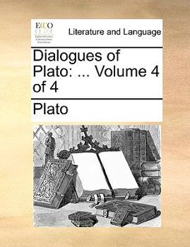 Dialogues of Plato: ... Volume 4 of 4