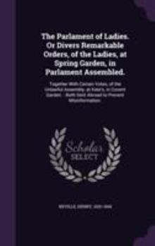 Hardcover The Parlament of Ladies. Or Divers Remarkable Orders, of the Ladies, at Spring Garden, in Parlament Assembled.: Together With Certain Votes, of the Un Book