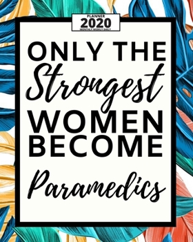 Only The Strongest Women Become Paramedics: 2020 Planner For Paramedic, 1-Year Daily, Weekly And Monthly Organizer With Calendar, Graduation Gift For Christmas Or Birthday (8" x 10")