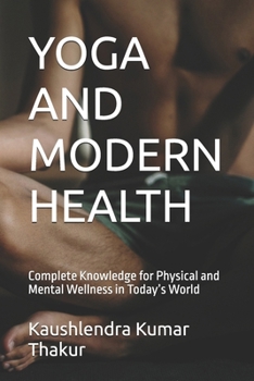 YOGA AND MODERN HEALTH: Complete Knowledge for Physical and Mental Wellness in Today’s World