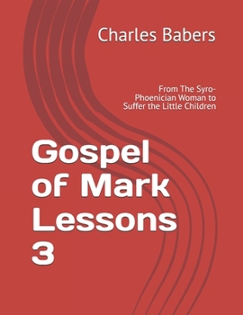Gospel of Mark Lessons 3: From The Syro-Phoenician Woman to Suffer the Little Children