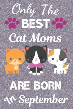 Only The Best Cat Moms Are Born In September: Cat Mom Gifts: Crazy Cat Lady Gifts: This Cat Notebook/ Cat Journal / Cat Women / Cat Lover has a cute ... pages lined ruled. Cat Gifts for Cat lovers.