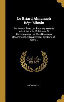 Hardcover Le Briard Almanach Républicain: Contenant Tous Les Renseignements Administratifs, Politiques Et Commerciaux Les Plus Nouveaux Concernant Le Départemen [French] Book