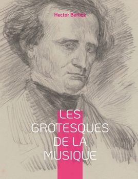 Les grotesques de la musique: un recueil d'articles d'Hector Berlioz parus dans le Journal des débats et la Revue et gazette musicale.