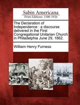 Paperback The Declaration of Independence: A Discourse Delivered in the First Congregational Unitarian Church in Philadelphia June 29, 1862. Book