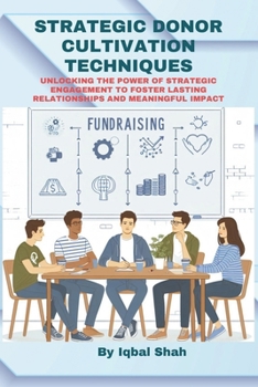 Paperback Strategic Donor Cultivation Techniques: Unlocking the Power of Strategic Engagement to Foster Lasting Relationships and Meaningful Impact Book