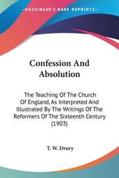 Confession and Absolution: The Teaching of the Church of England, as Interpreted and Illustrated by the Writings of the Reformers of the Sixteenth Century