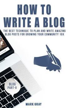 Paperback How To Write A Blog: The Best Technique to Plan and Write Amazing Blog Posts for Growing Your Community 10X Book