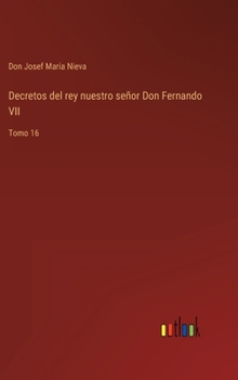 Hardcover Decretos del rey nuestro señor Don Fernando VII: Tomo 16 [Spanish] Book