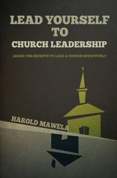 Lead Yourself to Church Leadership: Learn the Secrets to Lead a Church Effectively