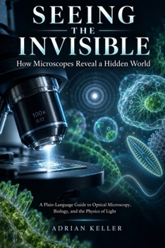 Seeing the Invisible: How Microscopes Reveal a Hidden World