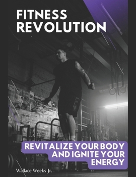 Fitness Revolution.: Revitalize Your Body And Ignite Your Energy.