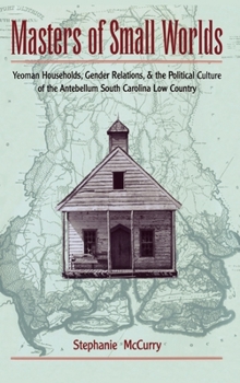 Hardcover Masters of Small Worlds: Yeoman Households, Gender Relations, and the Political Culture of the Antebellum South Carolina Low Country Book