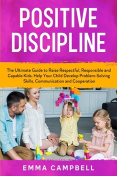 Paperback Positive Discipline: The Ultimate Guide to Raise Respectful, Responsible and Capable Kids. Help Your Child Develop Problem-Solving Skills, Book