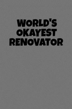 World's Okayest Renovator: Funny Homeowner Gift Cool Notebook For Writing Building Notes Quotes Expenses Diy Tasks Etc - 120 Lined Pages 6 x 9 Inch Planner