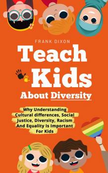 Paperback Teach Kids About Diversity: Why Understanding Cultural Differences, Social Justice, Diversity, Racism, and Equality Is Important for Kids (The Master Parenting Series) Book