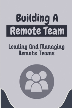 Paperback Building A Remote Team: Leading And Managing Remote Teams: How To Lead Remote Teams Book