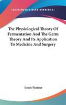 Hardcover The Physiological Theory Of Fermentation And The Germ Theory And Its Application To Medicine And Surgery Book